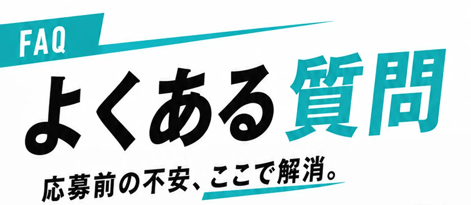 よくある質問
応募前の不安、ここで解消。